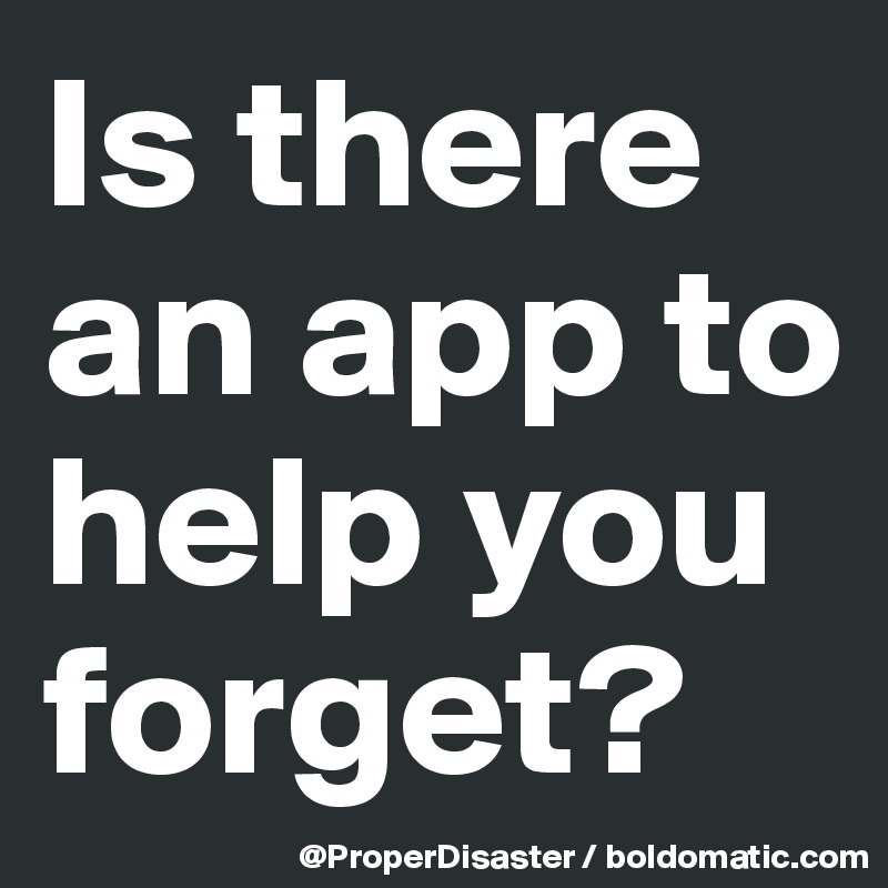 Is there an app to help you forget? 