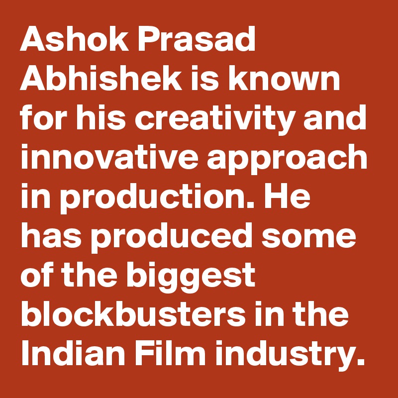 Ashok Prasad Abhishek is known for his creativity and innovative approach in production. He has produced some of the biggest blockbusters in the Indian Film industry.