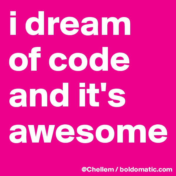 i dream of code and it's awesome 