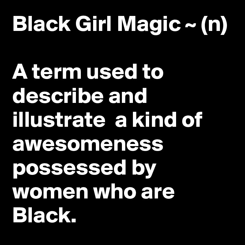 Black Girl Magic ~ (n)

A term used to describe and illustrate  a kind of awesomeness possessed by women who are Black.