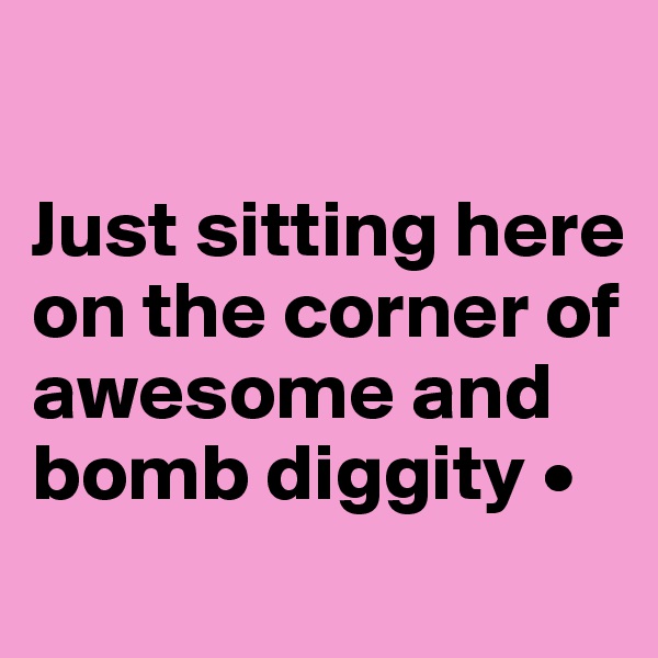 

Just sitting here on the corner of awesome and bomb diggity •
