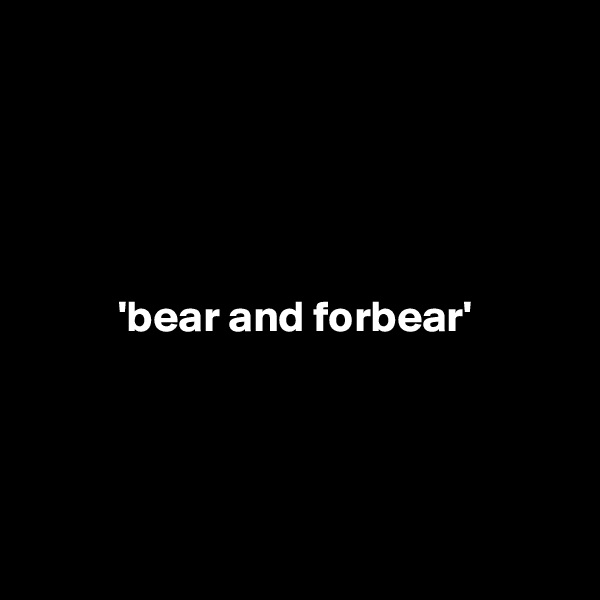 





          'bear and forbear'




