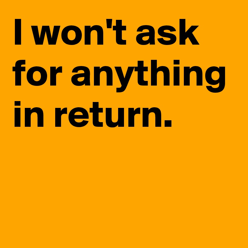 i-won-t-ask-for-anything-in-return-post-by-andshecame-on-boldomatic