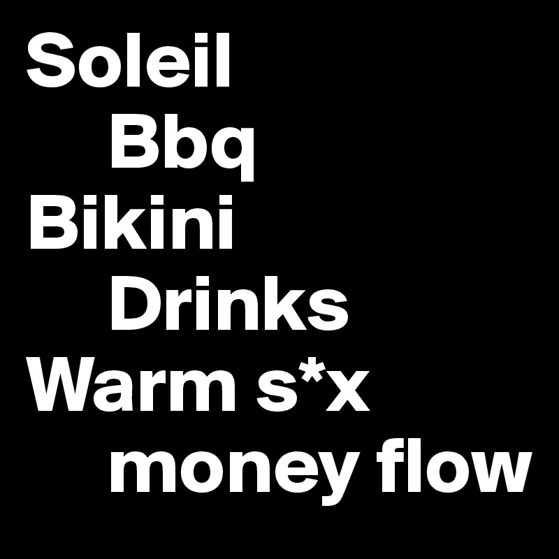 Soleil
     Bbq
Bikini
     Drinks
Warm s*x
     money flow