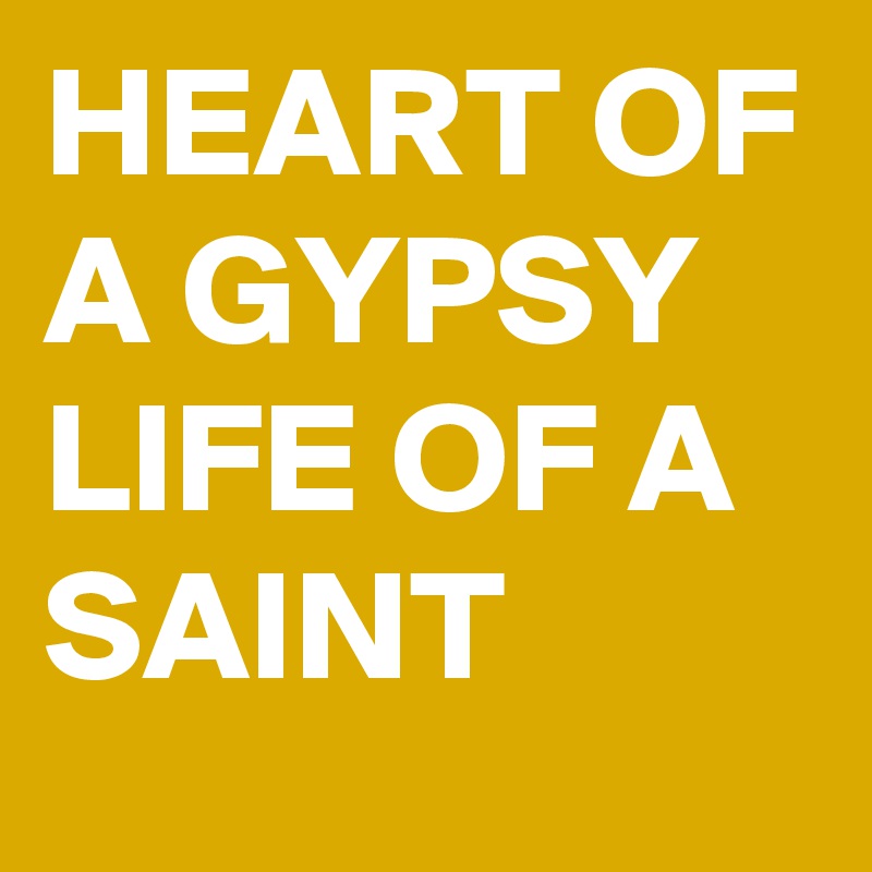 HEART OF A GYPSY LIFE OF A SAINT