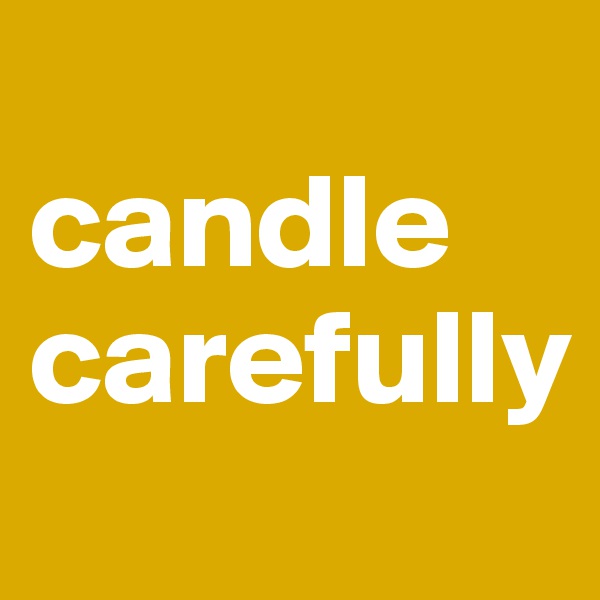 
candle carefully 