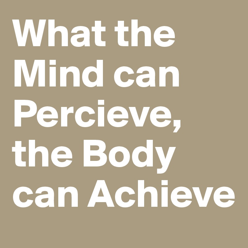 What the Mind can Percieve, the Body can Achieve