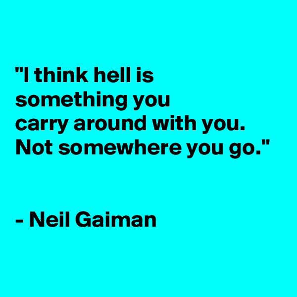 

"I think hell is
something you
carry around with you. Not somewhere you go."


- Neil Gaiman

