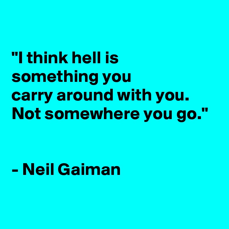 

"I think hell is
something you
carry around with you. Not somewhere you go."


- Neil Gaiman

