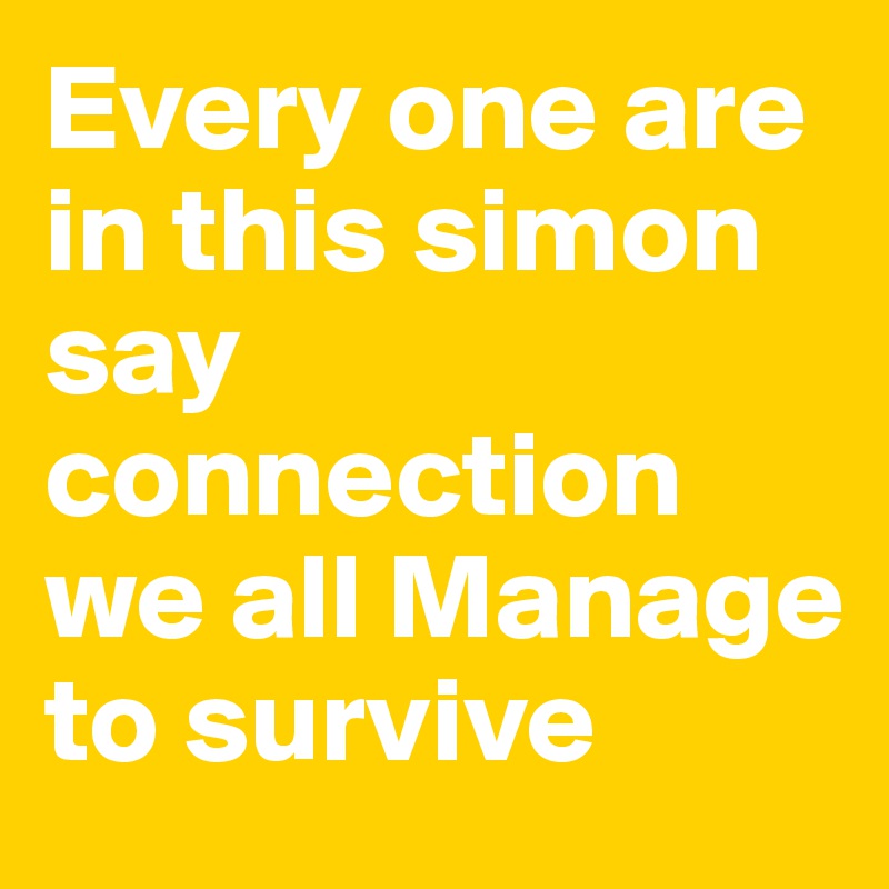 Every one are in this simon say connection we all Manage to survive