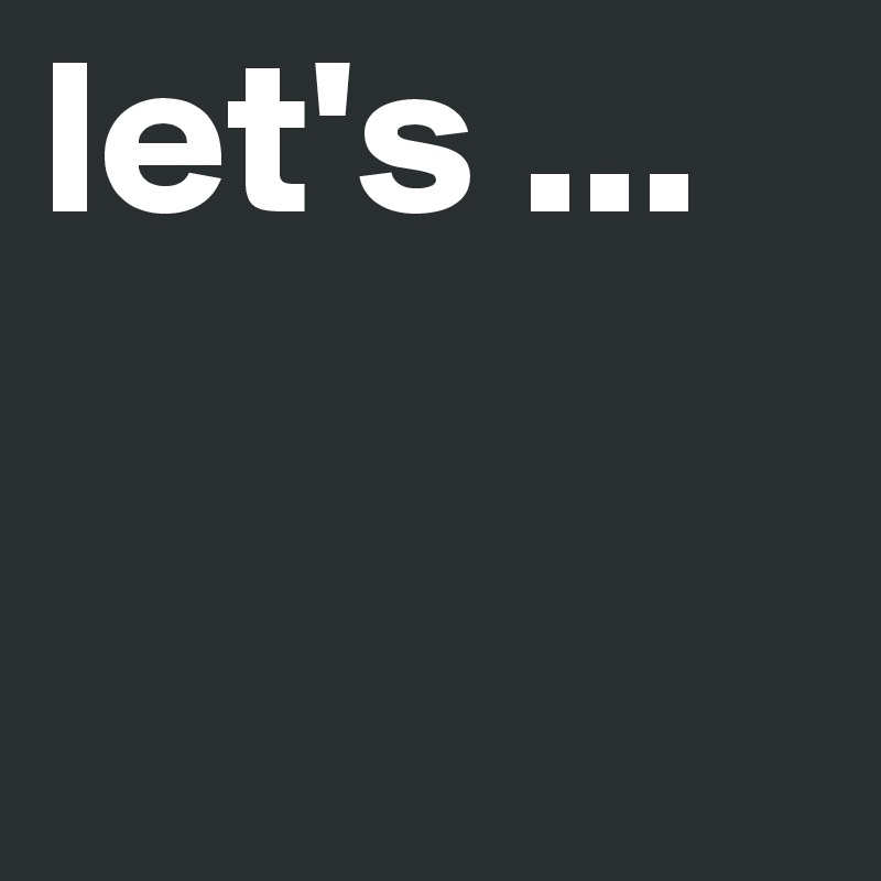 let's ...