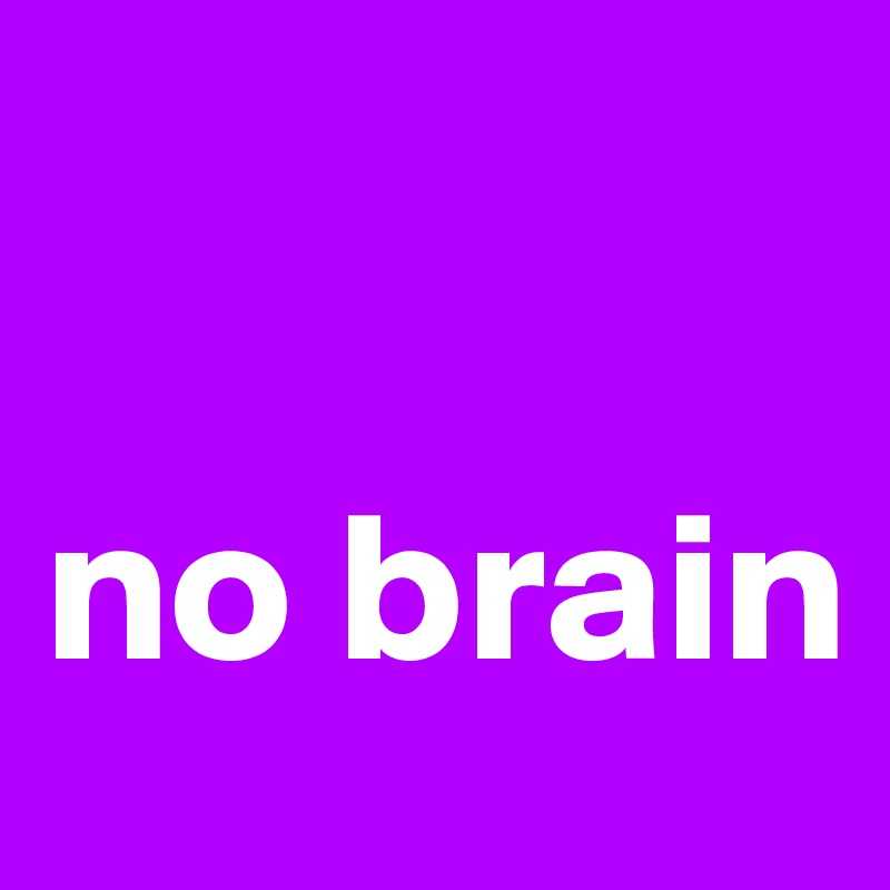 

no brain