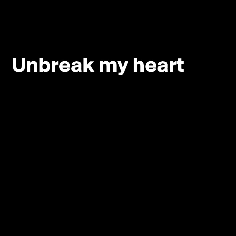 

Unbreak my heart







