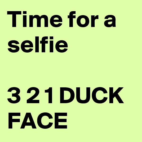 Time for a selfie

3 2 1 DUCK FACE