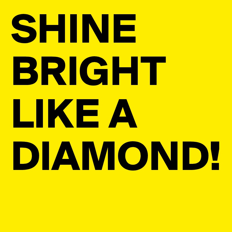 SHINE BRIGHT LIKE A DIAMOND!