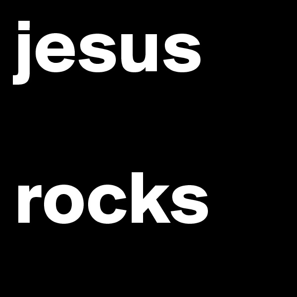 jesus 

rocks 