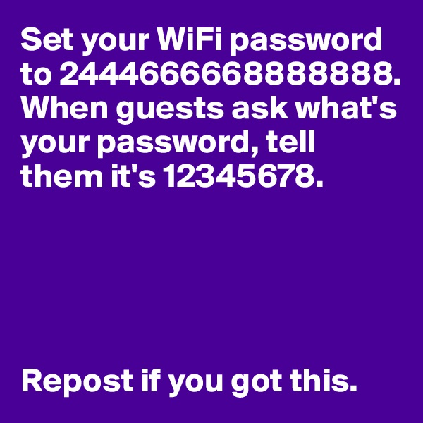 Set your WiFi password 
to 2444666668888888.
When guests ask what's your password, tell them it's 12345678.





Repost if you got this.