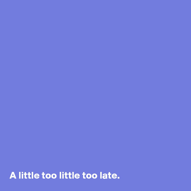 














A little too little too late.