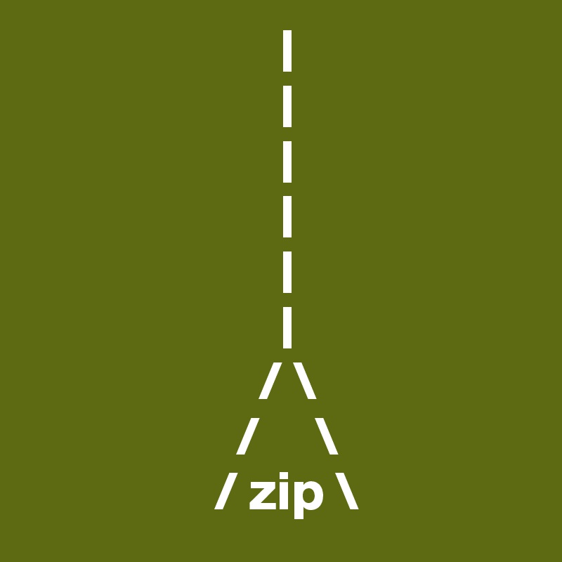                        |
                       |
                       |
                       |
                       |
                       |
                     / \
                   /     \
                 / zip \