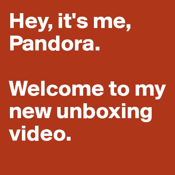 Hey, it's me, Pandora. 

Welcome to my new unboxing video. 