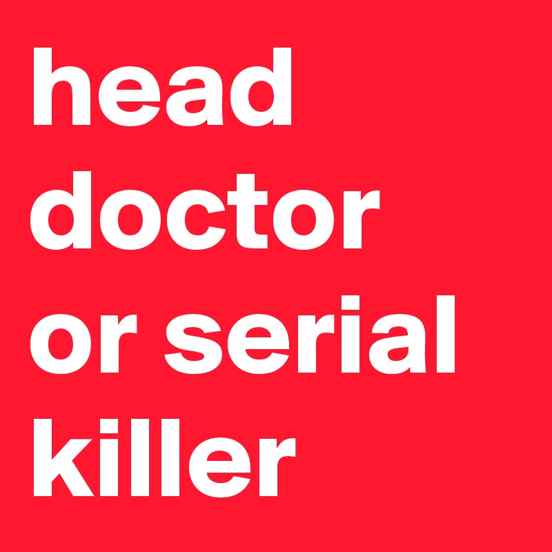 head doctor or serial killer