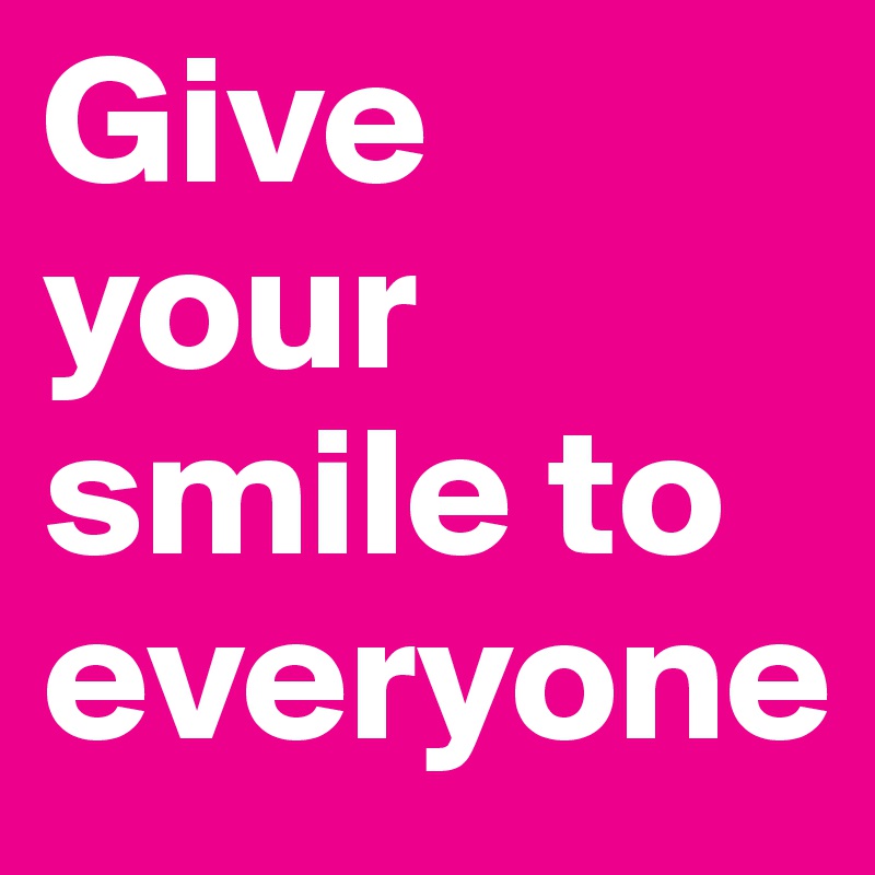 Give your smile to everyone