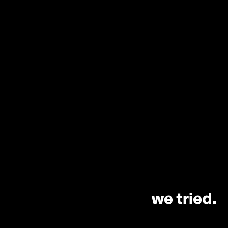 





                    




                                           we tried.