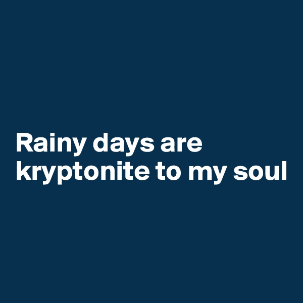 



Rainy days are kryptonite to my soul


