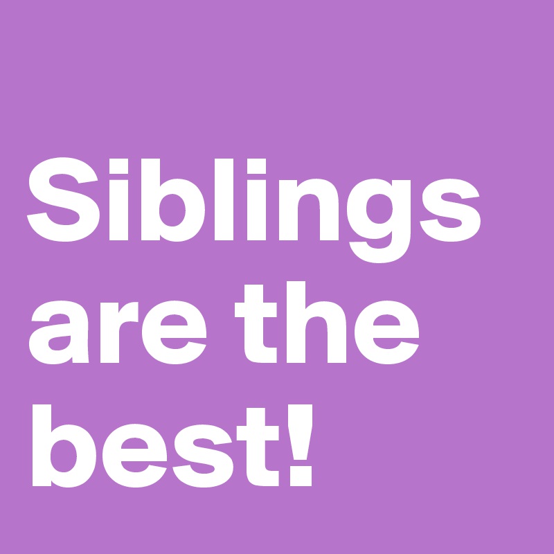 
Siblings are the best! 