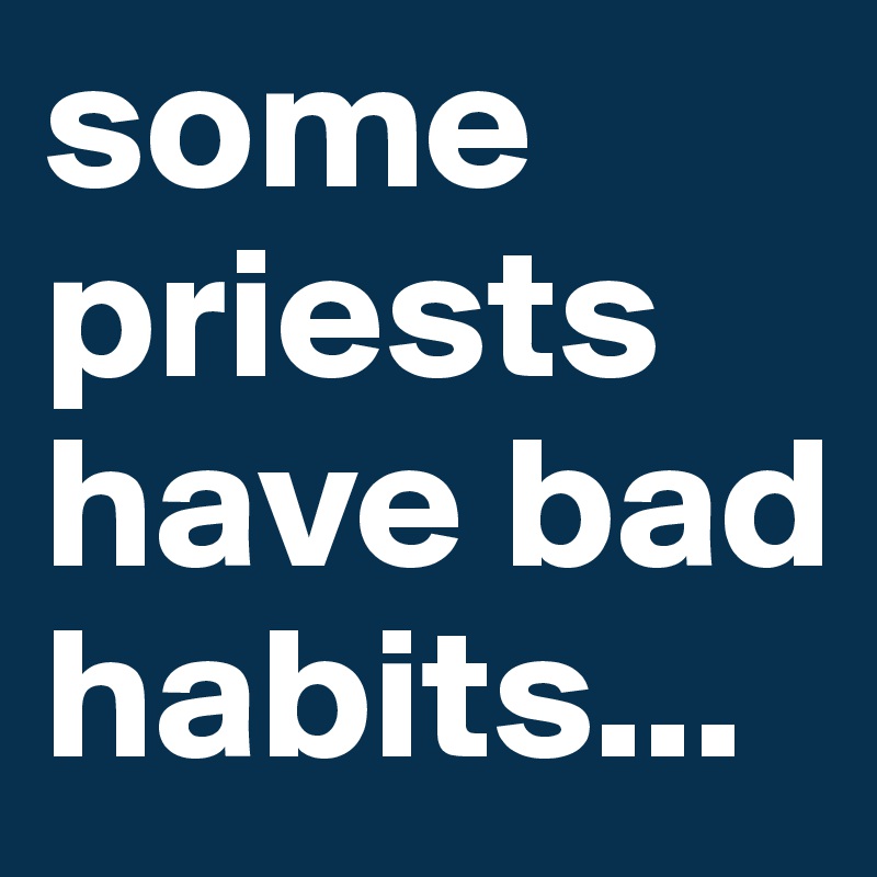 some priests have bad habits...