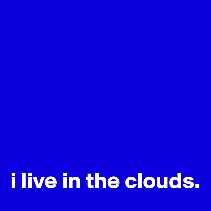 






i live in the clouds.