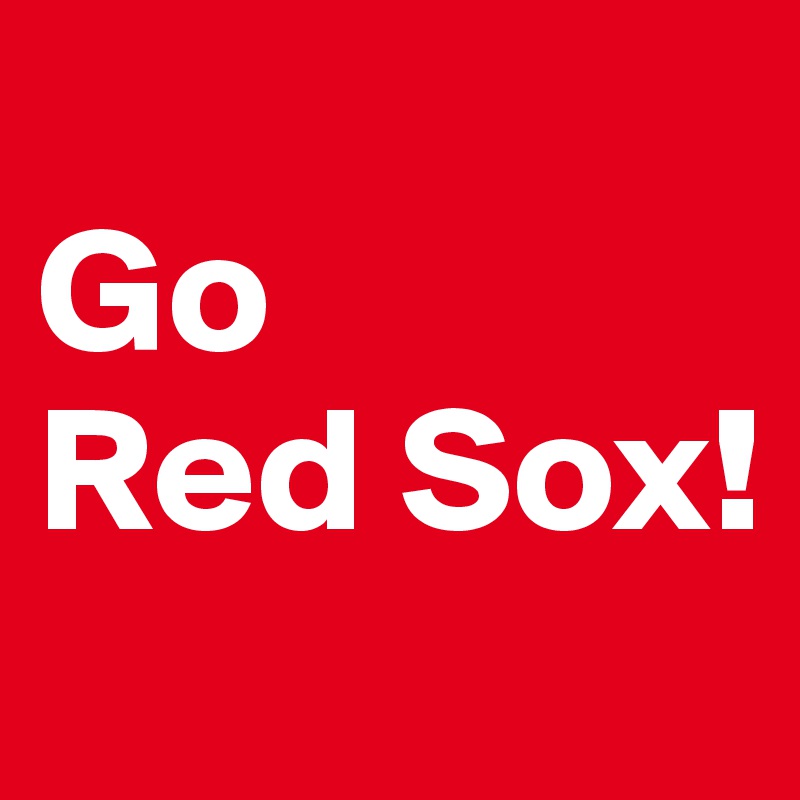 
Go
Red Sox!