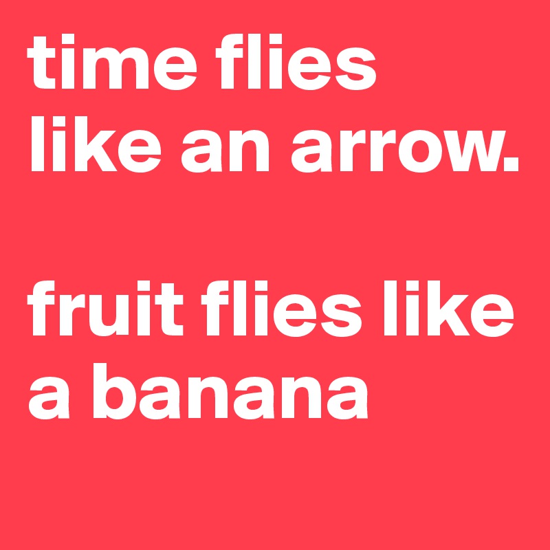 time flies like an arrow. 

fruit flies like a banana