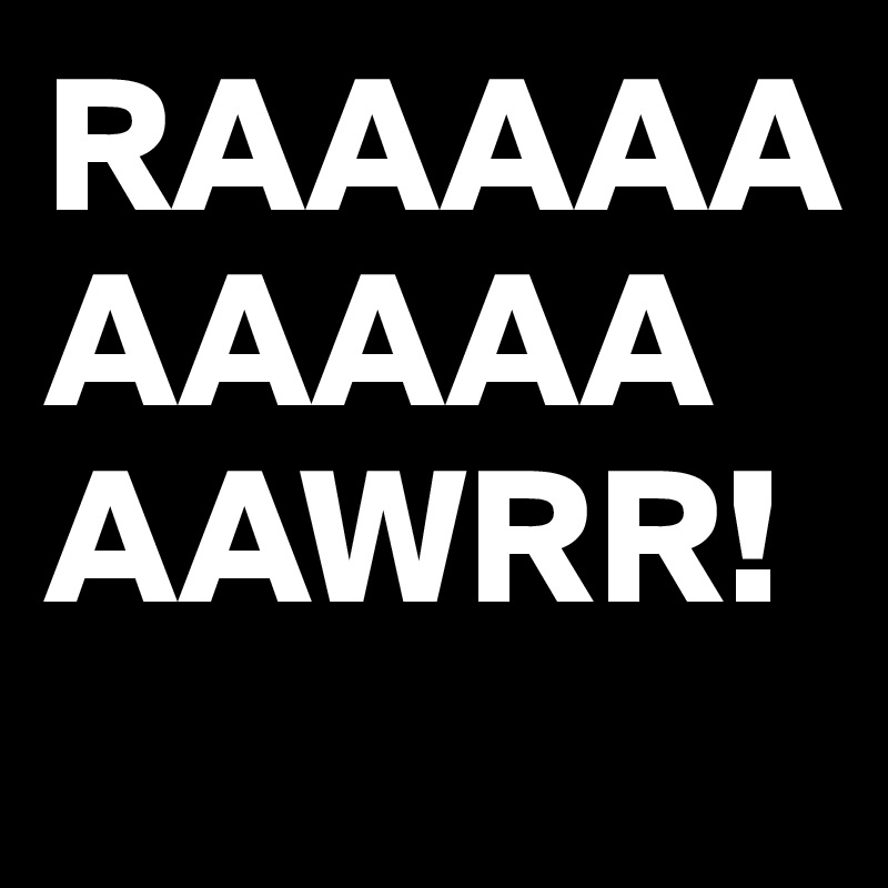 RAAAAAAAAAAAAWRR!

