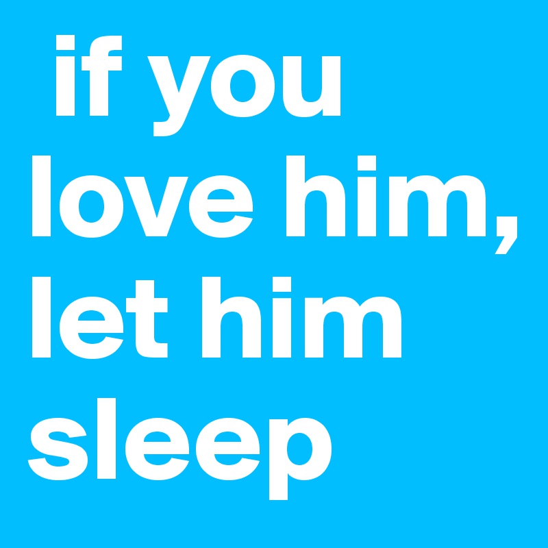  if you    love him,   let him    sleep           