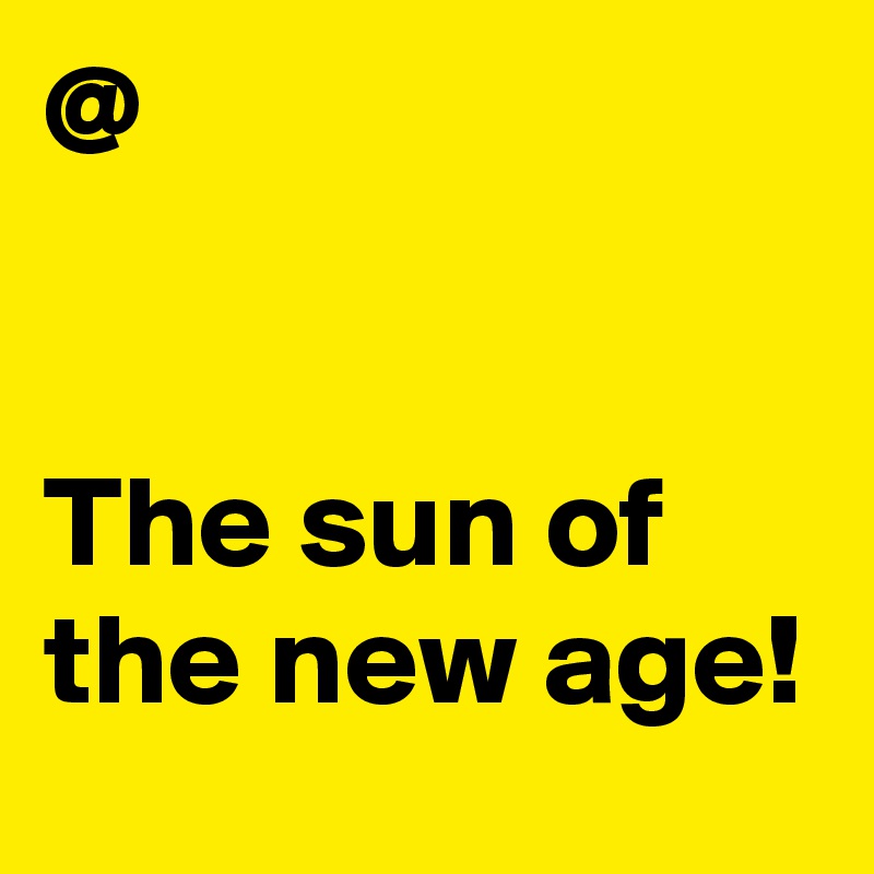 @
 

The sun of the new age! 