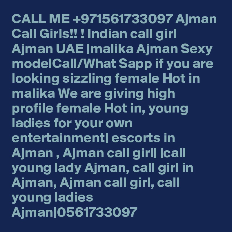 CALL ME +971561733097 Ajman Call Girls!! ! Indian call girl Ajman UAE |malika Ajman Sexy modelCall/What Sapp if you are looking sizzling female Hot in malika We are giving high profile female Hot in, young ladies for your own entertainment| escorts in Ajman , Ajman call girl| |call young lady Ajman, call girl in Ajman, Ajman call girl, call young ladies Ajman|0561733097