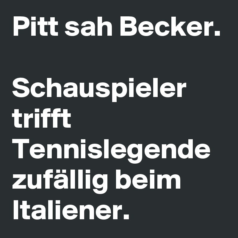 Pitt sah Becker.

Schauspieler trifft Tennislegende zufällig beim Italiener. 