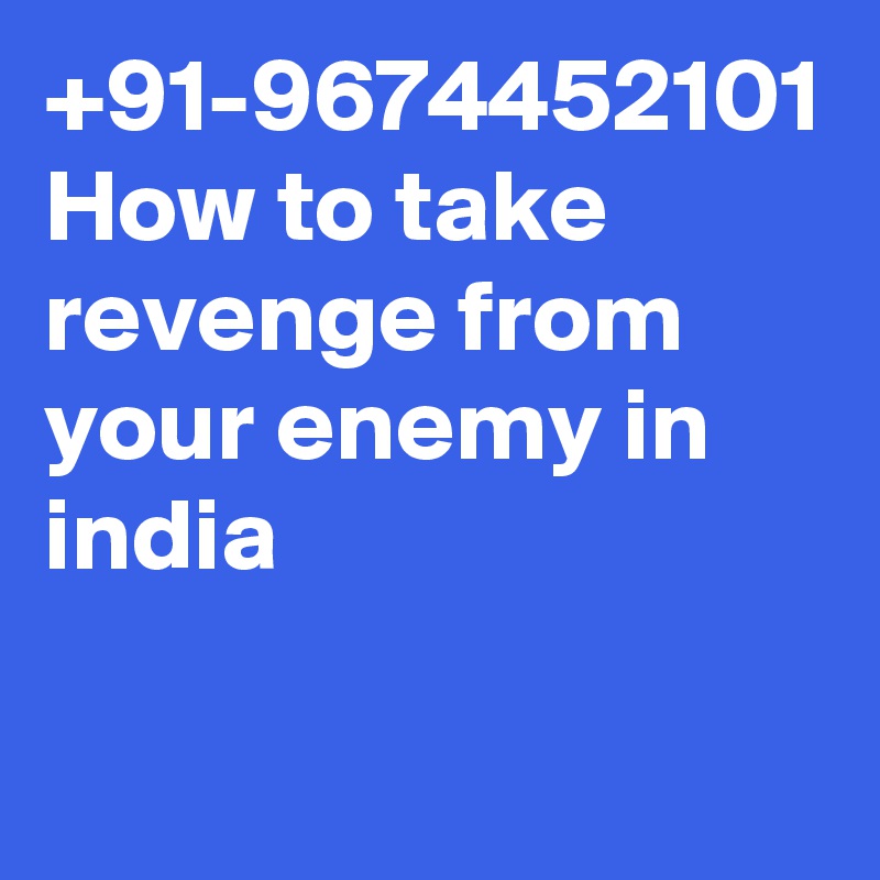 +91-9674452101
How to take revenge from your enemy in india

