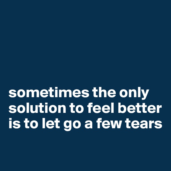 




sometimes the only solution to feel better is to let go a few tears
