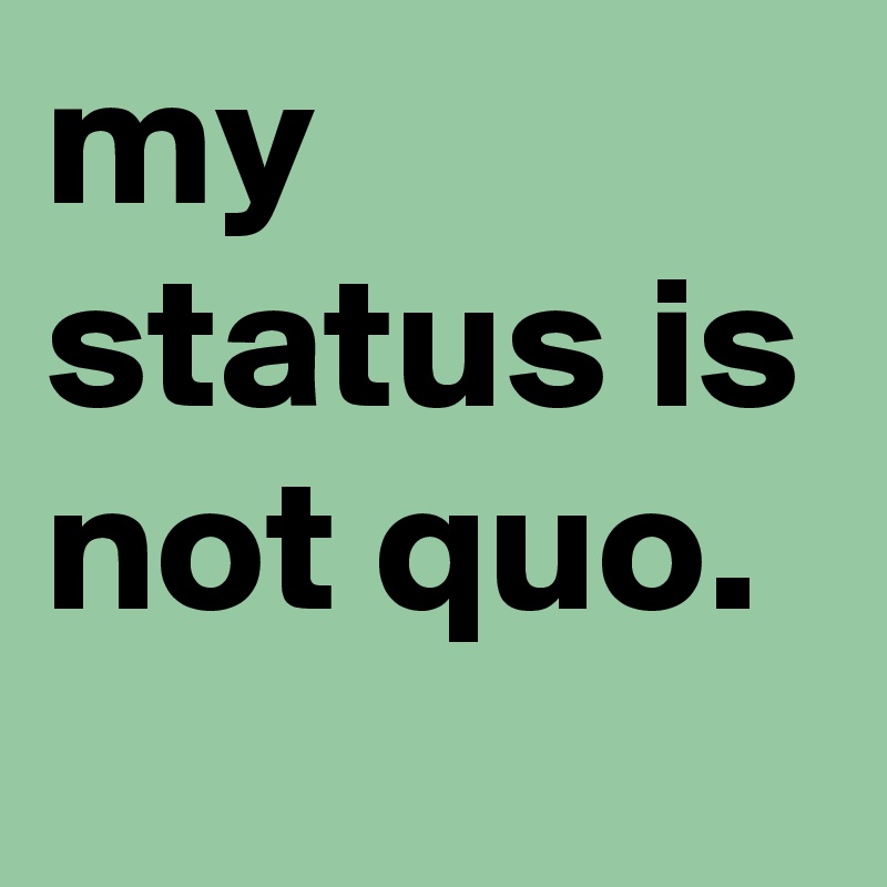 my status is not quo.