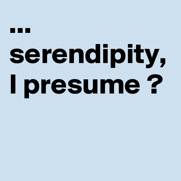 ... serendipity, I presume ?