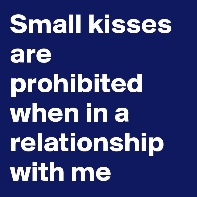 Small kisses are prohibited when in a relationship with me 
