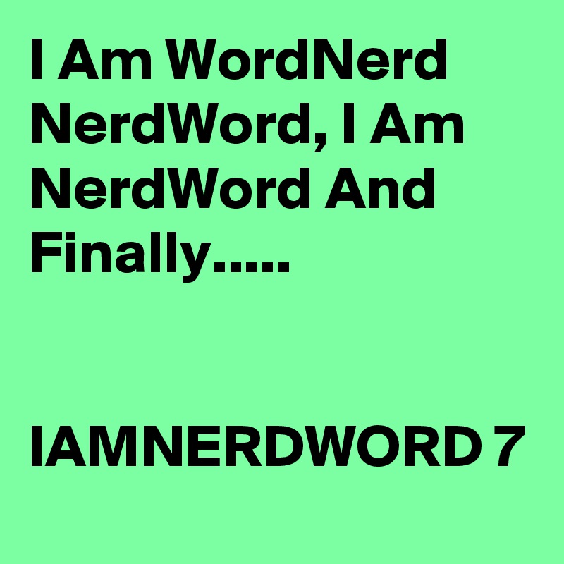 I Am WordNerd NerdWord, I Am NerdWord And Finally.....


IAMNERDWORD 7