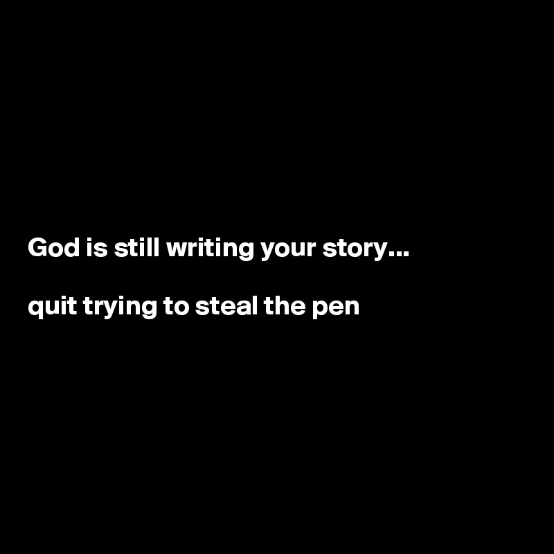 






God is still writing your story... 

quit trying to steal the pen






