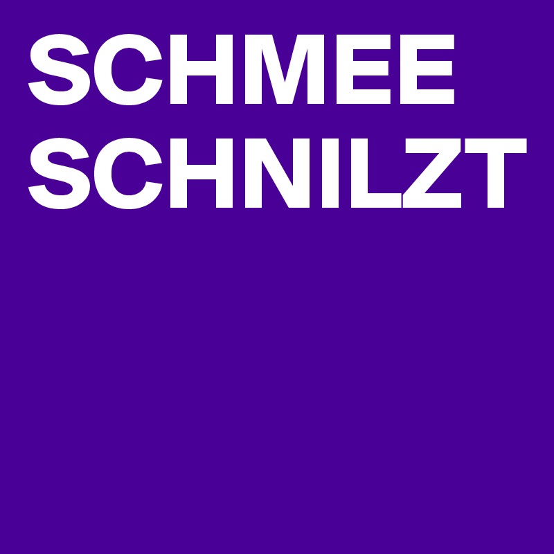 SCHMEE
SCHNILZT

