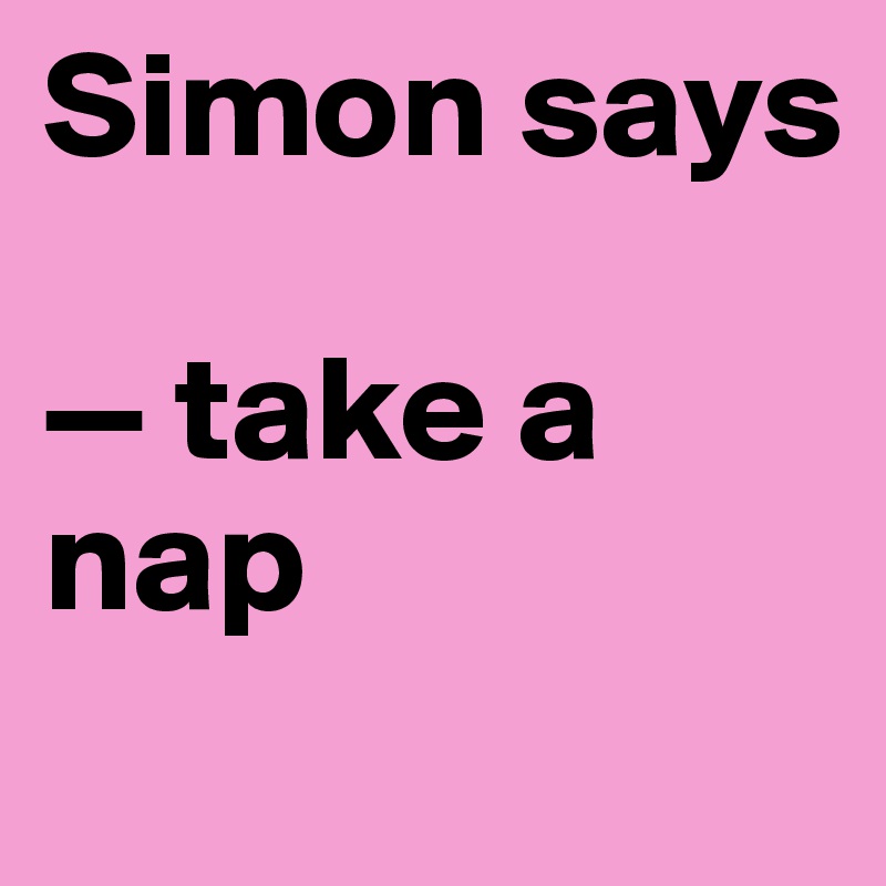 Simon says

— take a nap
