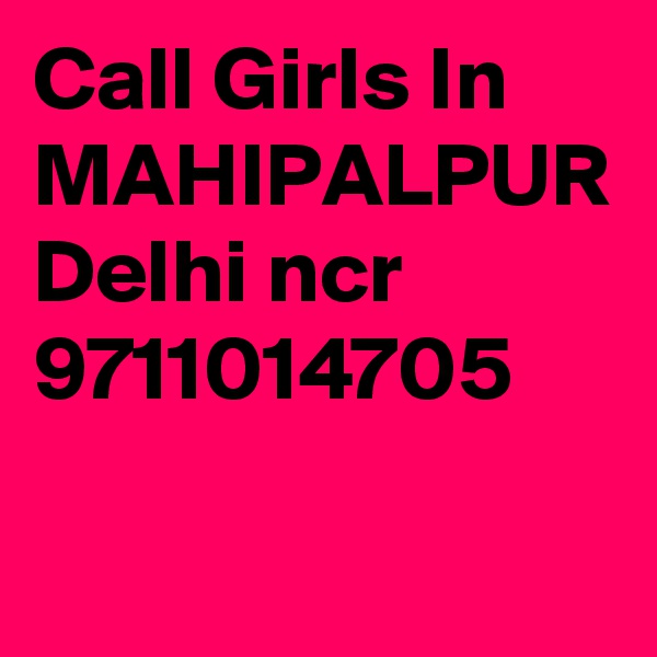 Call Girls In MAHIPALPUR Delhi ncr 9711014705 
