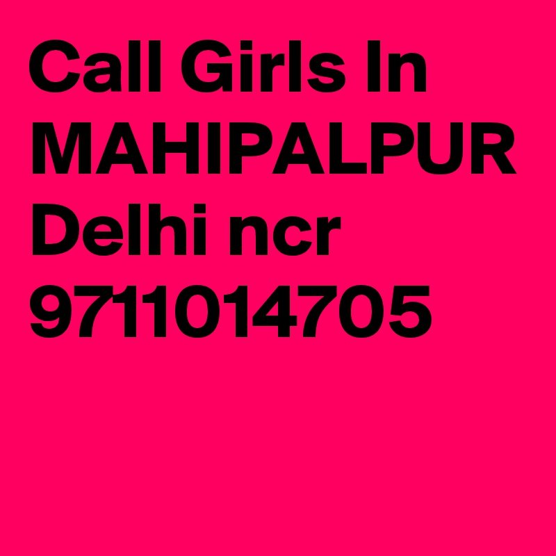 Call Girls In MAHIPALPUR Delhi ncr 9711014705 