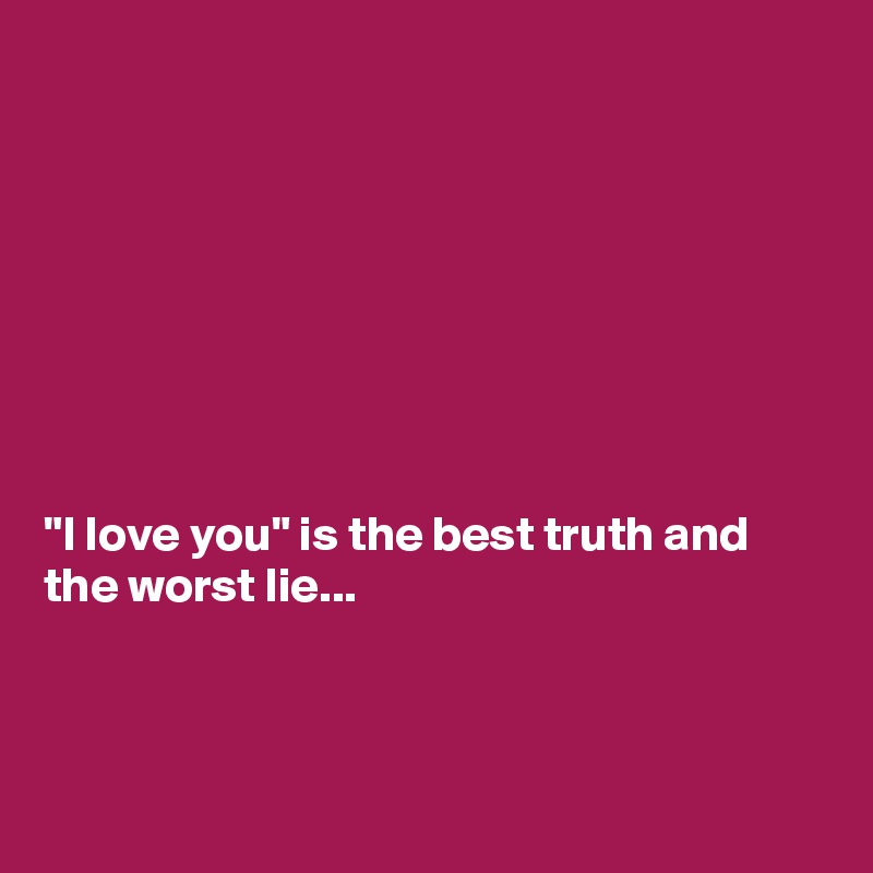








"I love you" is the best truth and the worst lie...



